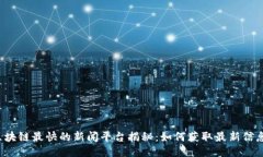 区块链最快的新闻平台揭秘：如何获取最新信息