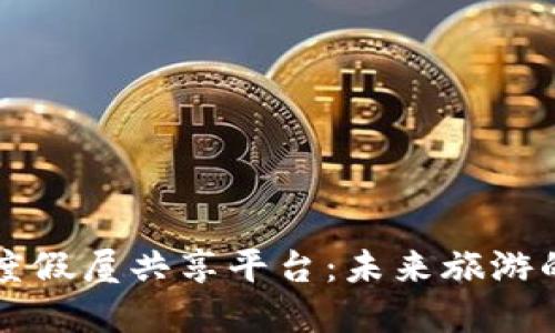 区块链度假屋共享平台：未来旅游的新选择