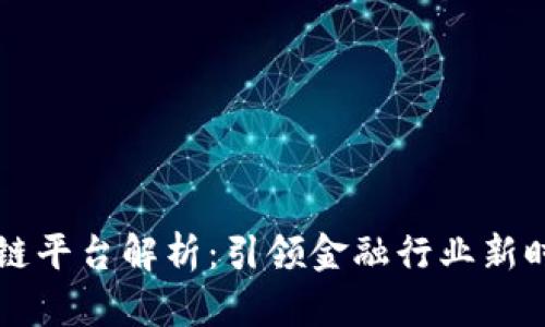 主流银行区块链平台解析：引领金融行业新时代的技术革命