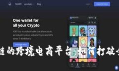 国内基于区块链的跨境电商平台：如何打破全球