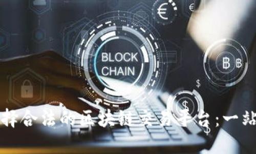 如何选择合法的区块链交易平台：一站式指南