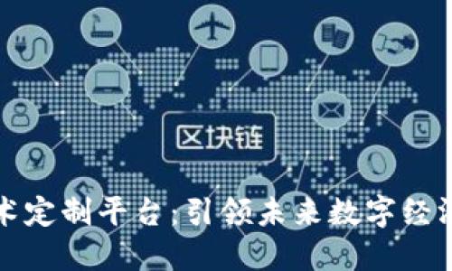 区块链技术定制平台：引领未来数字经济的新机遇