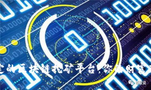 最稳定的区块链挖矿平台：你的财富新起点