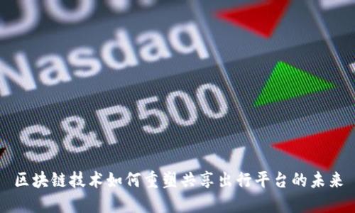区块链技术如何重塑共享出行平台的未来