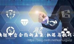 区块链平台合约的未来：机遇与挑战并存