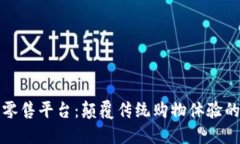 区块链新零售平台：颠覆传统购物体验的未来趋