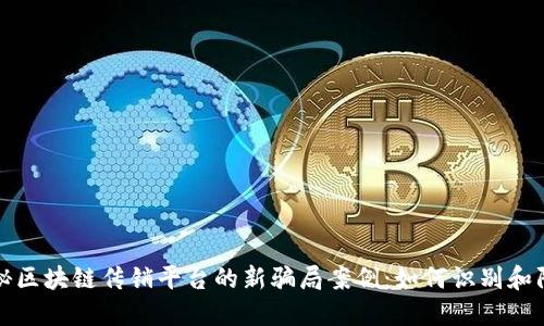 揭秘区块链传销平台的新骗局案例：如何识别和防范