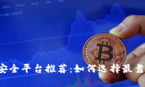 区块链交易安全平台推荐：如何选择最靠谱的交易所？