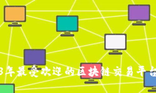 2023年最受欢迎的区块链交易平台推荐