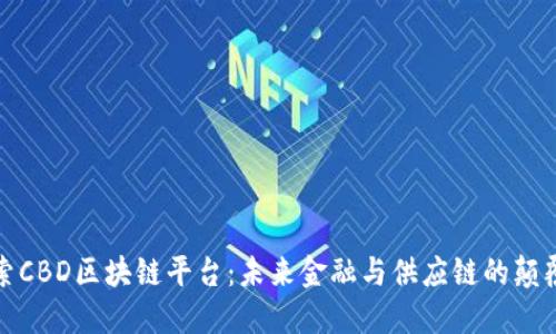探索CBD区块链平台：未来金融与供应链的颠覆者
