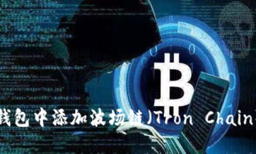 如何在TP钱包中添加波场链（Tron Chain）步骤详解