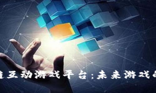 探索区块链互动游戏平台：未来游戏的革命之路