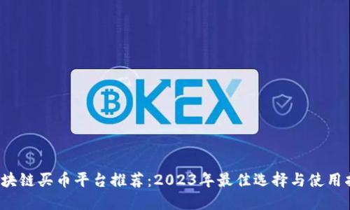  区块链买币平台推荐：2023年最佳选择与使用指南