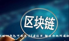 最新版TP钱包下载不了？看这里，解决你的所有疑